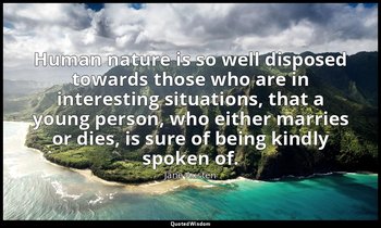 Human nature is so well disposed towards those who are in interesting situations — Jane Austen