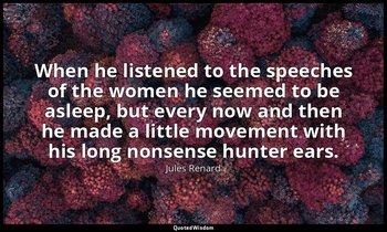 When he listened to the speeches of the women he seemed to be asleep, but every  — Jules Renard