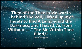 Then of the Thee in Me works behind The Veil, I lifted up my hands to find A Lam — Omar Khayyám