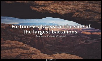 Fortune is always on the side of the largest battalions. — Marie de Rabutin-Chantal