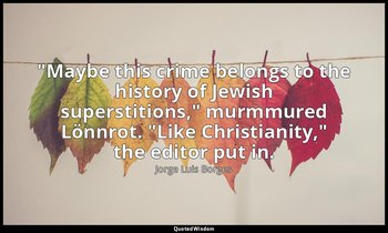 "Maybe this crime belongs to the history of Jewish superstitions," murmmured Lön — Jorge Luis Borges