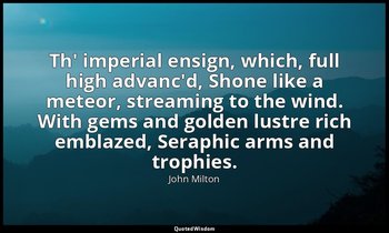 Th' imperial ensign, which, full high advanc'd, Shone like a meteor, streaming t — John Milton