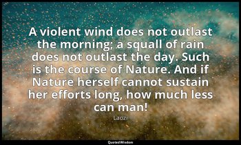 A violent wind does not outlast the morning; a squall of rain does not outlast t — Laozi