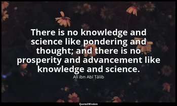 There is no knowledge and science like pondering and thought; and there is no pr — Alī ibn Abī Ṭālib