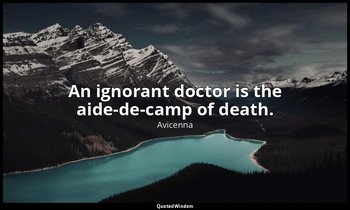 An ignorant doctor is the aide-de-camp of death. — Avicenna
