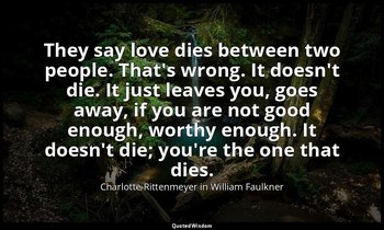 They say love dies between two people. That's wrong. It doesn't die. It just lea — Charlotte Rittenmeyer in William Faulkner