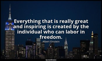 Everything that is really great and inspiring is created by the individual who c — Albert Einstein