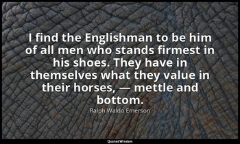 I find the Englishman to be him of all men who stands firmest in his shoes. They — Ralph Waldo Emerson