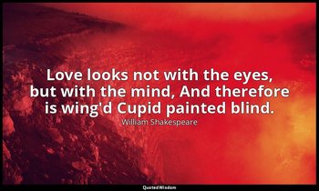 Love looks not with the eyes, but with the mind, And therefore is wing'd Cupid p — William Shakespeare