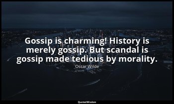 Gossip is charming! History is merely gossip. But scandal is gossip made tedious — Oscar Wilde