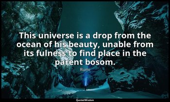 This universe is a drop from the ocean of his beauty, unable from its fulness to — Rumi
