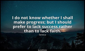 I do not know whether I shall make progress; but I should prefer to lack success — Seneca