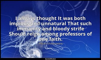 I always thought It was both impious and unnatural That such immanity and bloody — William Shakespeare