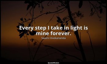 Every step I take in light is mine forever. — Swami Vivekananda