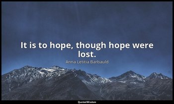 It is to hope, though hope were lost. — Anna Letitia Barbauld