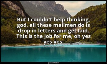 But I couldn't help thinking, god, all these mailmen do is drop in letters and g — Charles Bukowski