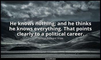 He knows nothing; and he thinks he knows everything. That points clearly to a po — George Bernard Shaw