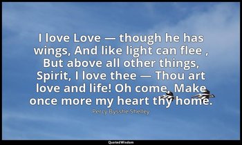 I love Love — though he has wings, And like light can flee , But above all other — Percy Bysshe Shelley