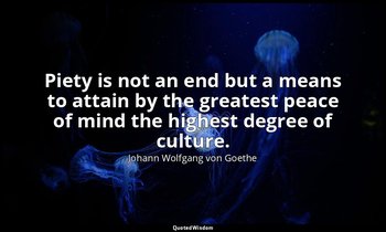Piety is not an end but a means to attain by the greatest peace of mind the high — Johann Wolfgang von Goethe