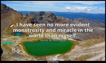 I have seen no more evident monstrosity and miracle in the world than myself. — Michel de Montaigne