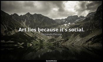 Art lies because it's social. — Fernando Pessoa