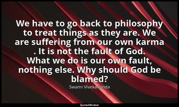 We have to go back to philosophy to treat things as they are. We are suffering f — Swami Vivekananda