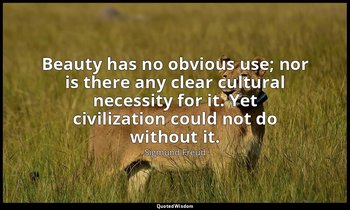 Beauty has no obvious use; nor is there any clear cultural necessity for it. Yet — Sigmund Freud