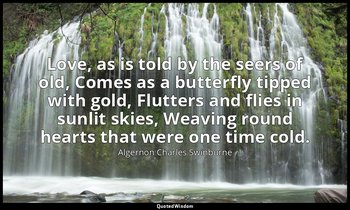 Love, as is told by the seers of old, Comes as a butterfly tipped with gold, Flu — Algernon Charles Swinburne