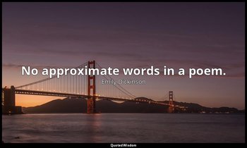 No approximate words in a poem. — Emily Dickinson