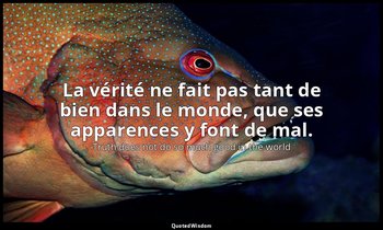 La vérité ne fait pas tant de bien dans le monde, que ses apparences y font de m — Truth does not do so much good in the world