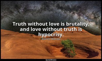 Truth without love is brutality, and love without truth is hypocrisy. — Warren Wiersbe