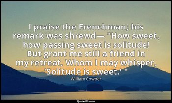 I praise the Frenchman; his remark was shrewd— "How sweet, how passing sweet is  — William Cowper