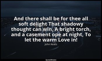 And there shall be for thee all soft delight That shadowy thought can win, A bri — John Keats