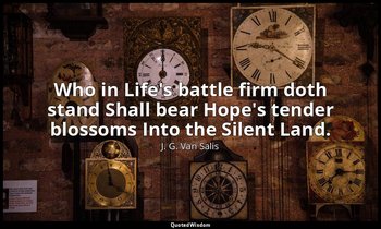 Who in Life's battle firm doth stand Shall bear Hope's tender blossoms Into the  — J. G. Van Salis