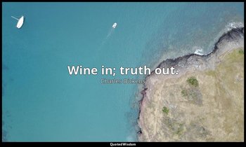 Wine in; truth out. — Charles Dickens