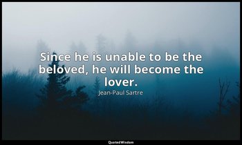 Since he is unable to be the beloved, he will become the lover. — Jean-Paul Sartre
