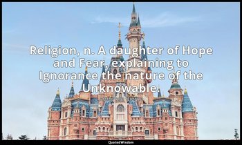 Religion, n. A daughter of Hope and Fear, explaining to Ignorance the nature of  — Ambrose Bierce