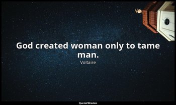 God created woman only to tame man. — Voltaire