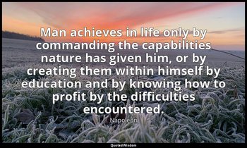 Man achieves in life only by commanding the capabilities nature has given him, o — Napoleon