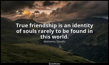 True friendship is an identity of souls rarely to be found in this world. — Mahatma Gandhi