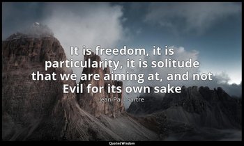 It is freedom, it is particularity, it is solitude that we are aiming at, and no — Jean-Paul Sartre