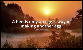 A hen is only an egg 's way of making another egg. — Samuel Butler