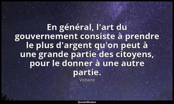 En général, l'art du gouvernement consiste à prendre le plus d'argent qu'on peut — Voltaire