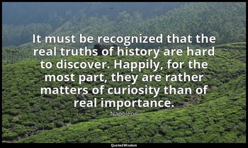 It must be recognized that the real truths of history are hard to discover. Happ — Napoleon
