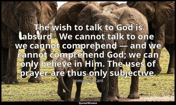 The wish to talk to God is absurd . We cannot talk to one we cannot comprehend — — Immanuel Kant