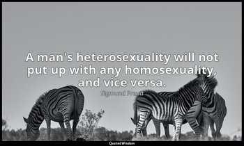 A man's heterosexuality will not put up with any homosexuality, and vice versa. — Sigmund Freud