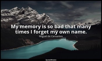 My memory is so bad that many times I forget my own name. — Miguel de Cervantes