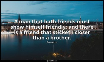 A man that hath friends must show himself friendly; and there is a friend that s — Proverbs
