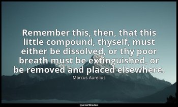 Remember this, then, that this little compound, thyself, must either be dissolve — Marcus Aurelius