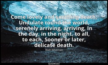Come lovely and soothing death, Undulate round the world, serenely arriving, arr — Walt Whitman